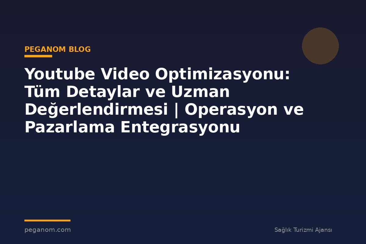 Youtube Video Optimizasyonu: Tüm Detaylar ve Uzman Değerlendirmesi | Operasyon ve Pazarlama Entegrasyonu