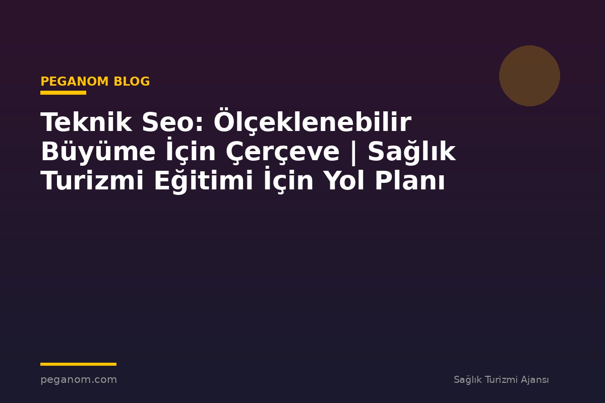 Teknik Seo: Ölçeklenebilir Büyüme İçin Çerçeve | Sağlık Turizmi Eğitimi İçin Yol Planı