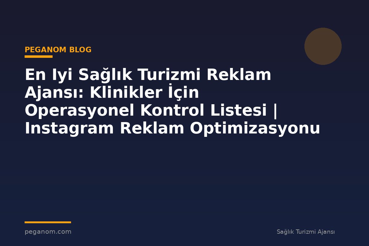 En Iyi Sağlık Turizmi Reklam Ajansı: Klinikler İçin Operasyonel Kontrol Listesi | Instagram Reklam Optimizasyonu
