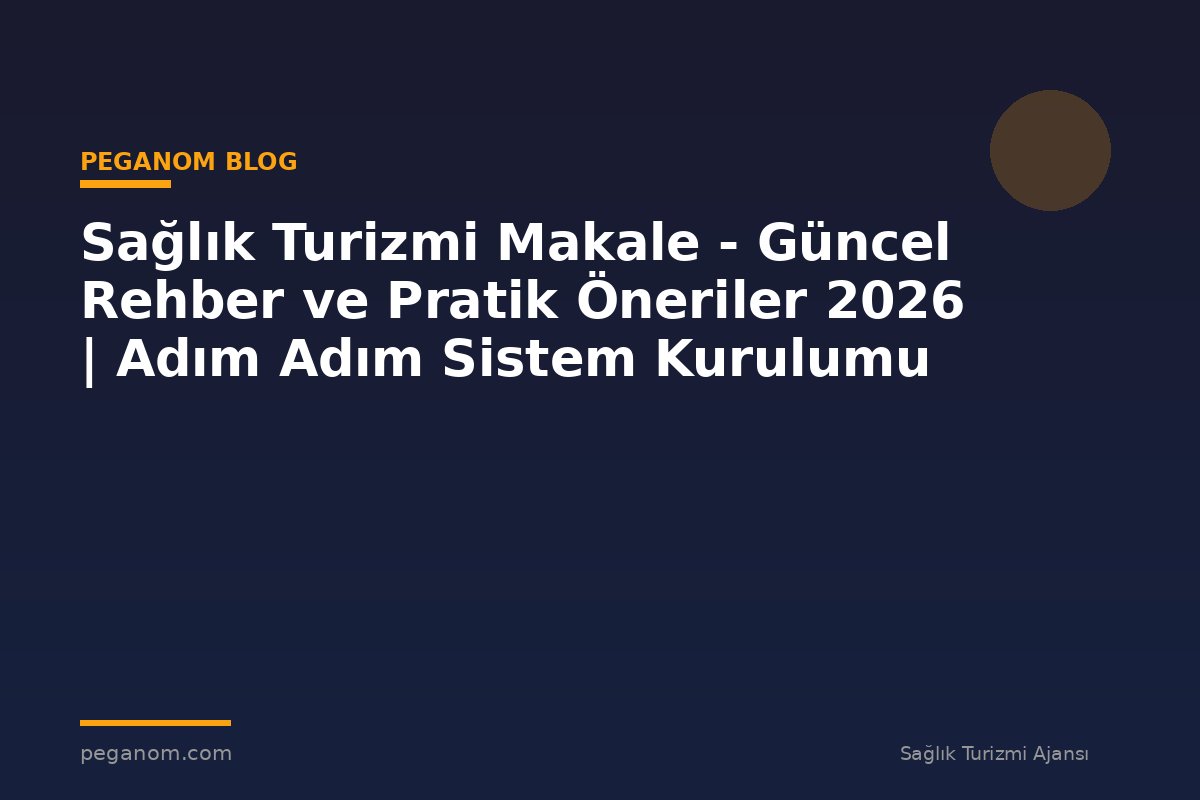 Sağlık Turizmi Makale - Güncel Rehber ve Pratik Öneriler 2026 | Adım Adım Sistem Kurulumu