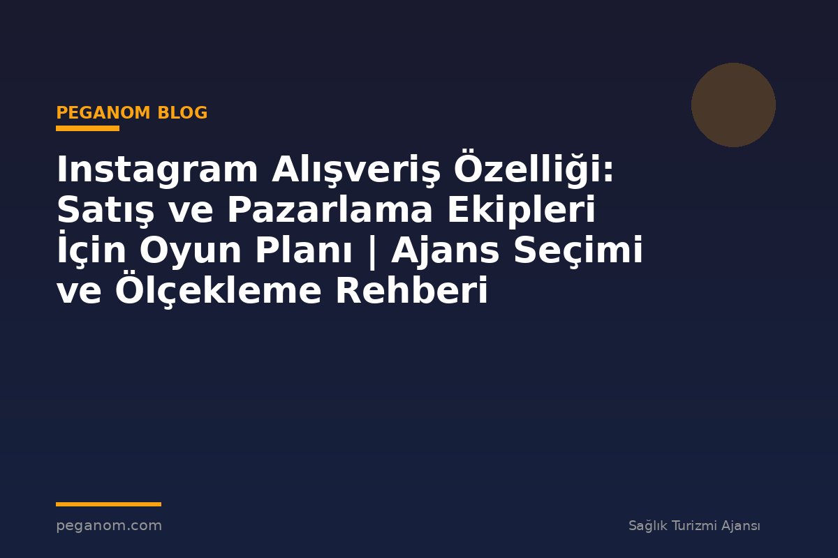 Instagram Alışveriş Özelliği: Satış ve Pazarlama Ekipleri İçin Oyun Planı | Ajans Seçimi ve Ölçekleme Rehberi