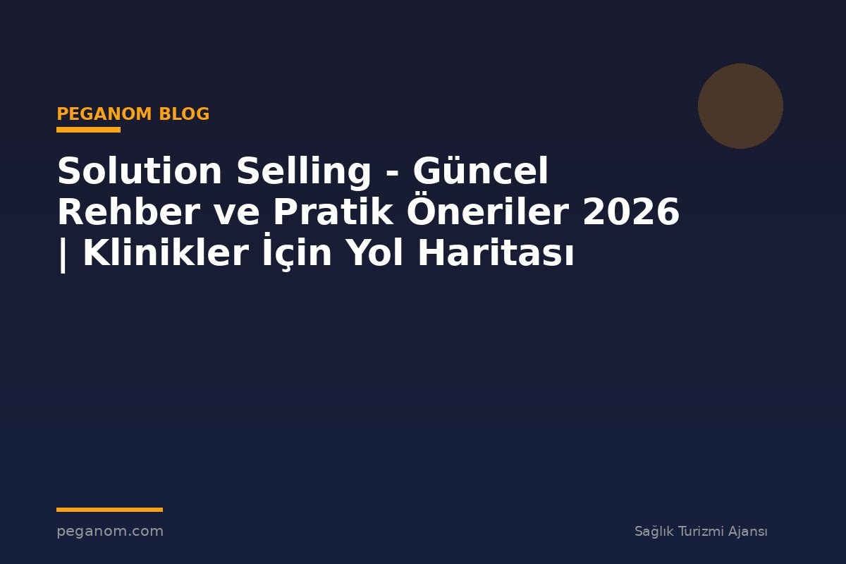 Solution Selling - Güncel Rehber ve Pratik Öneriler 2026 | Klinikler İçin Yol Haritası