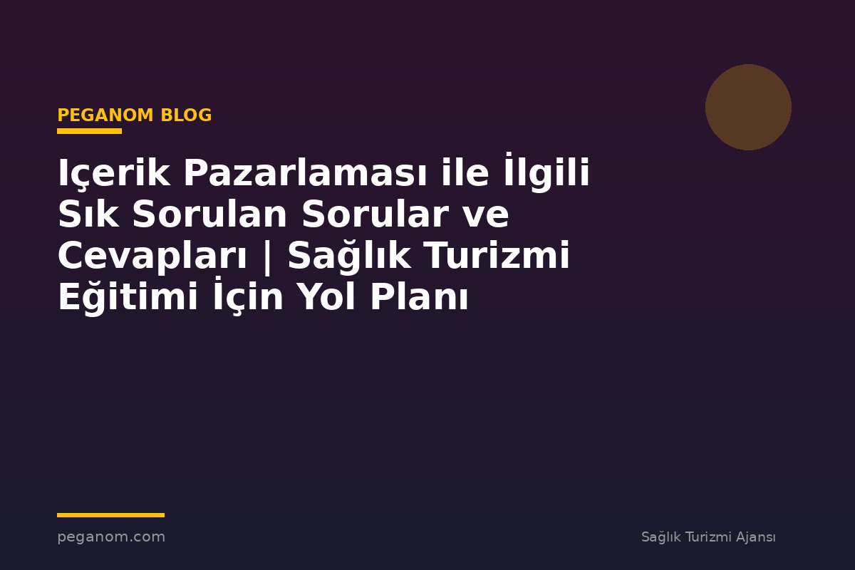 Içerik Pazarlaması ile İlgili Sık Sorulan Sorular ve Cevapları | Sağlık Turizmi Eğitimi İçin Yol Planı