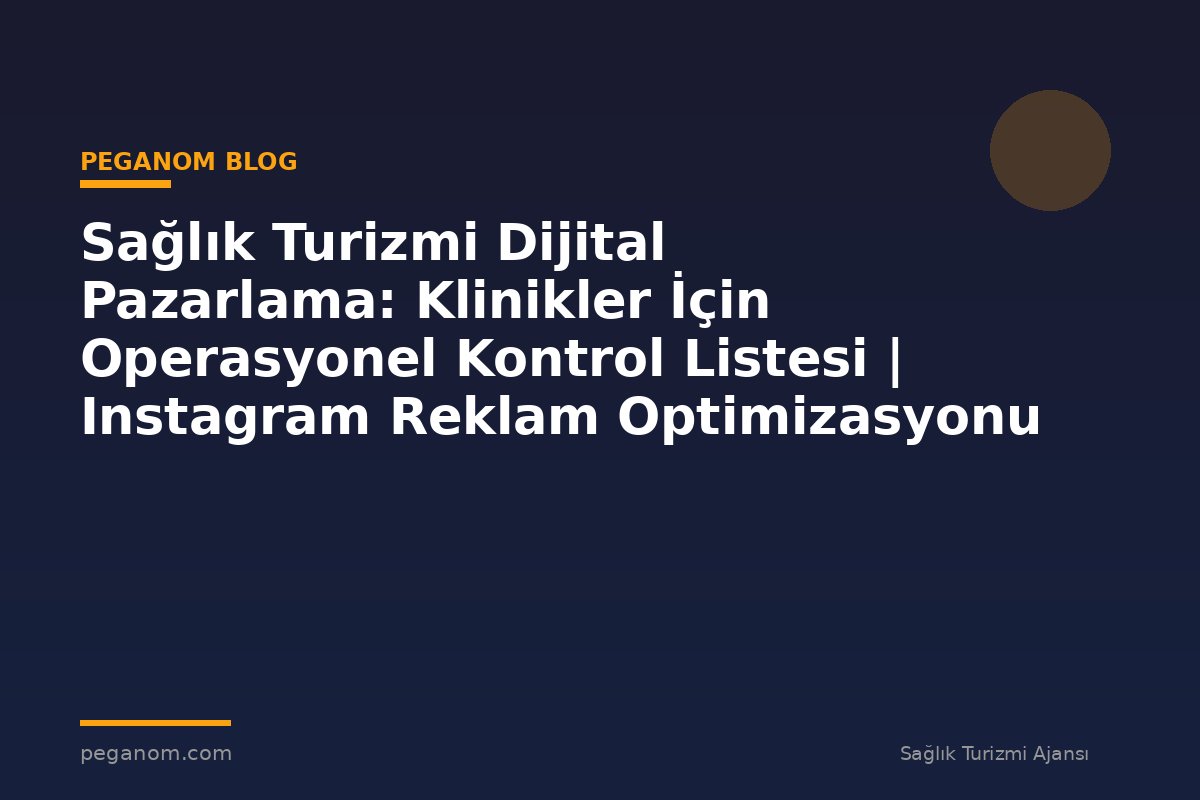 Sağlık Turizmi Dijital Pazarlama: Klinikler İçin Operasyonel Kontrol Listesi | Instagram Reklam Optimizasyonu