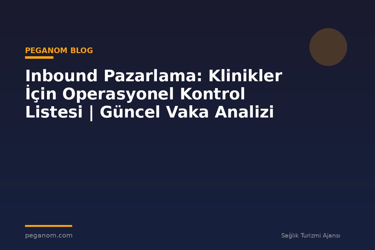 Inbound Pazarlama: Klinikler İçin Operasyonel Kontrol Listesi | Güncel Vaka Analizi
