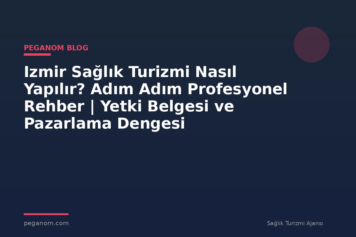 Izmir Sağlık Turizmi Nasıl Yapılır? Adım Adım Profesyonel Rehber | Yetki Belgesi ve Pazarlama Dengesi