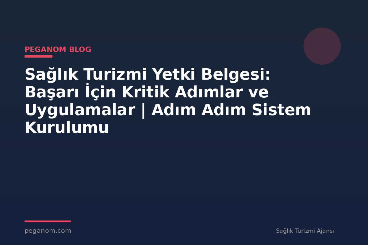 Sağlık Turizmi Yetki Belgesi: Başarı İçin Kritik Adımlar ve Uygulamalar | Adım Adım Sistem Kurulumu