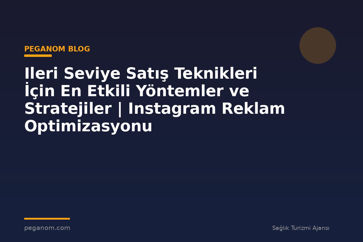 Ileri Seviye Satış Teknikleri İçin En Etkili Yöntemler ve Stratejiler | Instagram Reklam Optimizasyonu