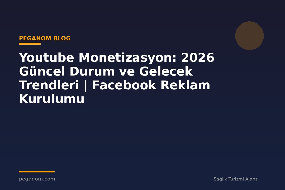 Youtube Monetizasyon: 2026 Güncel Durum ve Gelecek Trendleri | Facebook Reklam Kurulumu