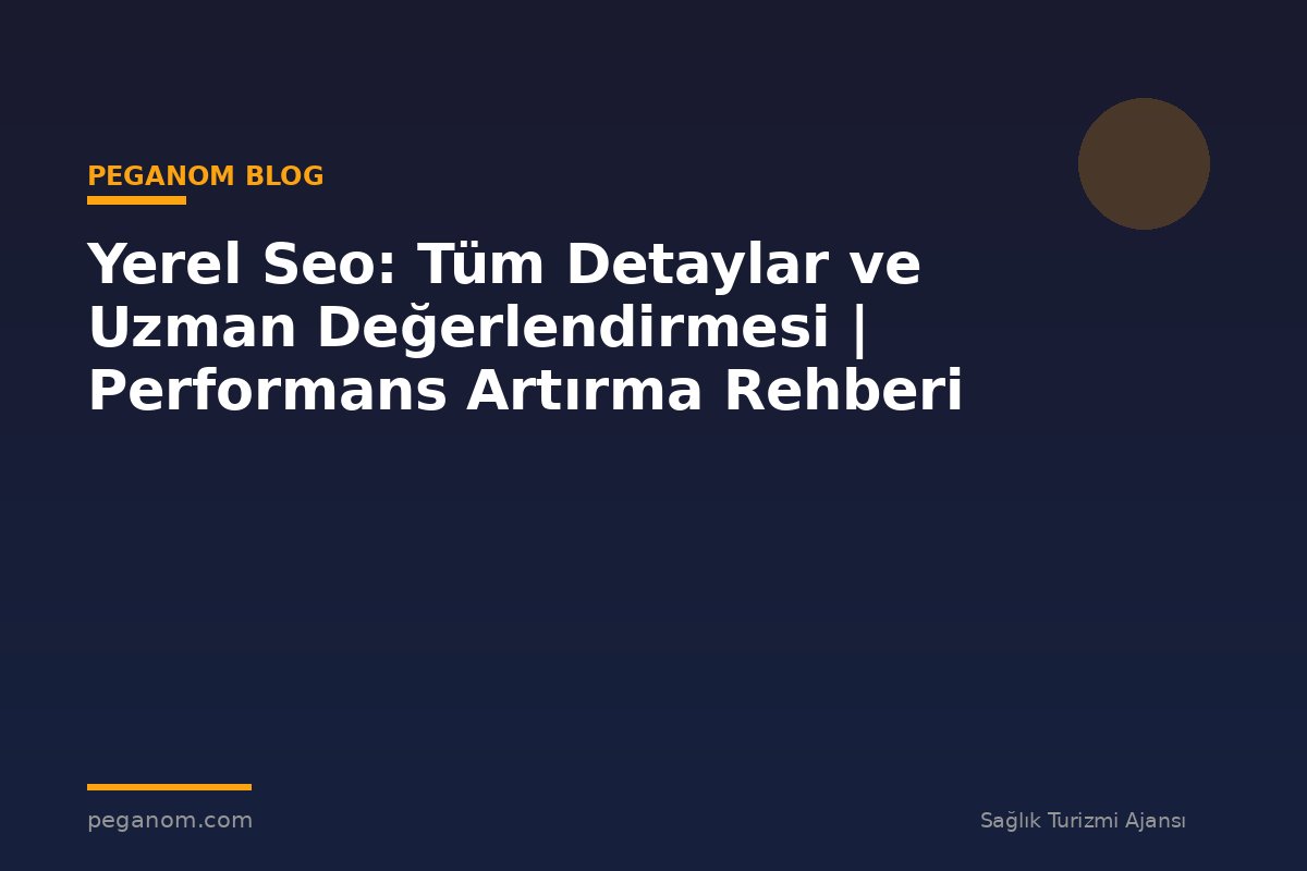 Yerel Seo: Tüm Detaylar ve Uzman Değerlendirmesi | Performans Artırma Rehberi