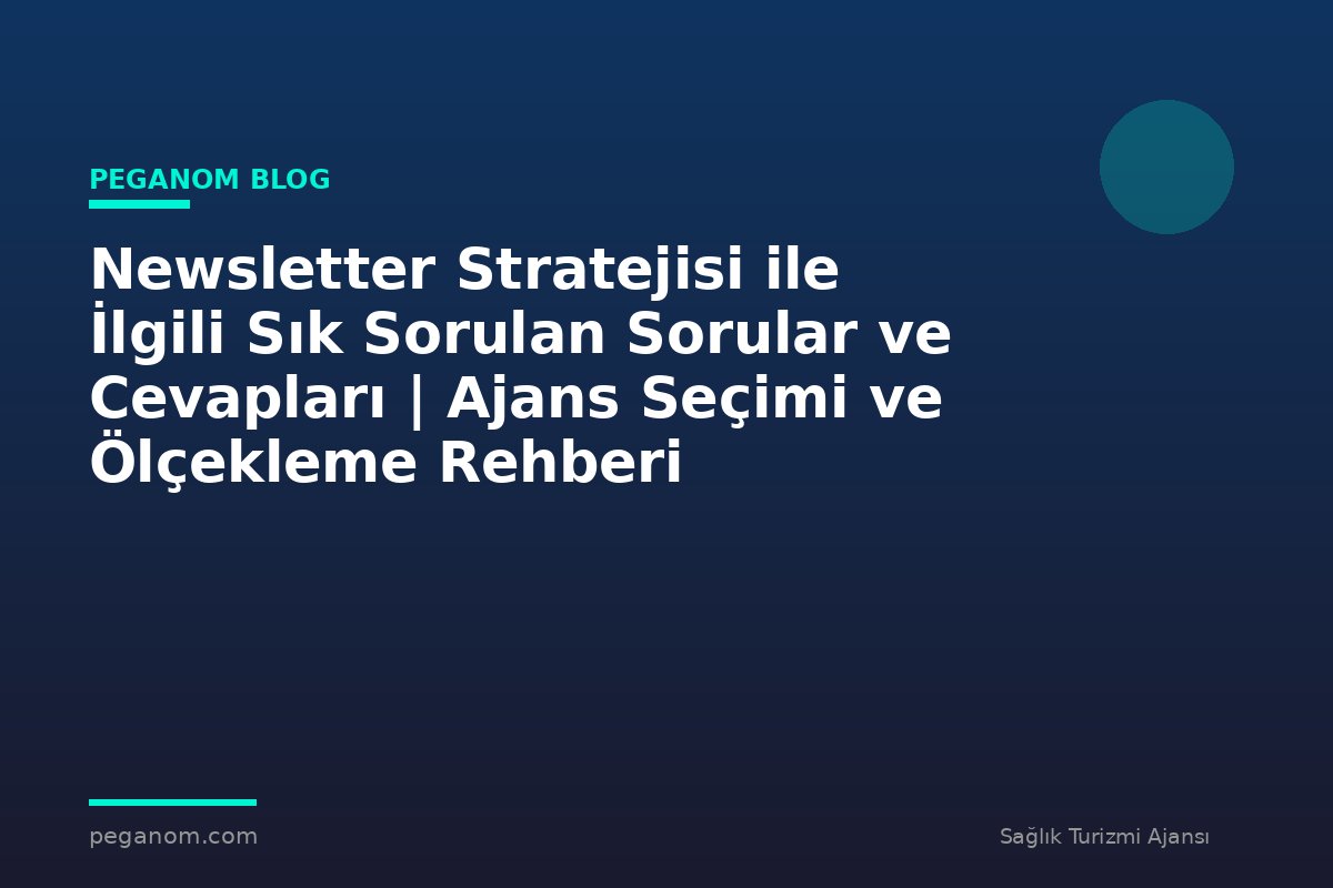 Newsletter Stratejisi ile İlgili Sık Sorulan Sorular ve Cevapları | Ajans Seçimi ve Ölçekleme Rehberi