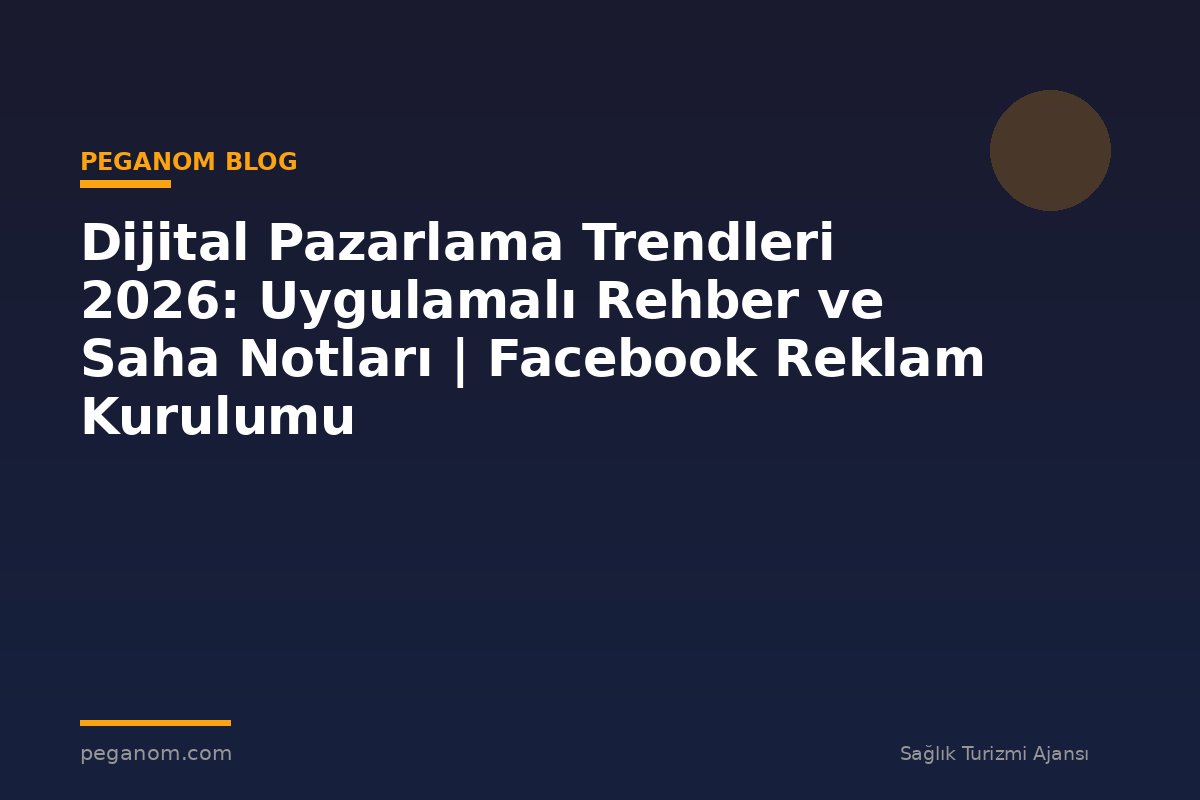 Dijital Pazarlama Trendleri 2026: Uygulamalı Rehber ve Saha Notları | Facebook Reklam Kurulumu