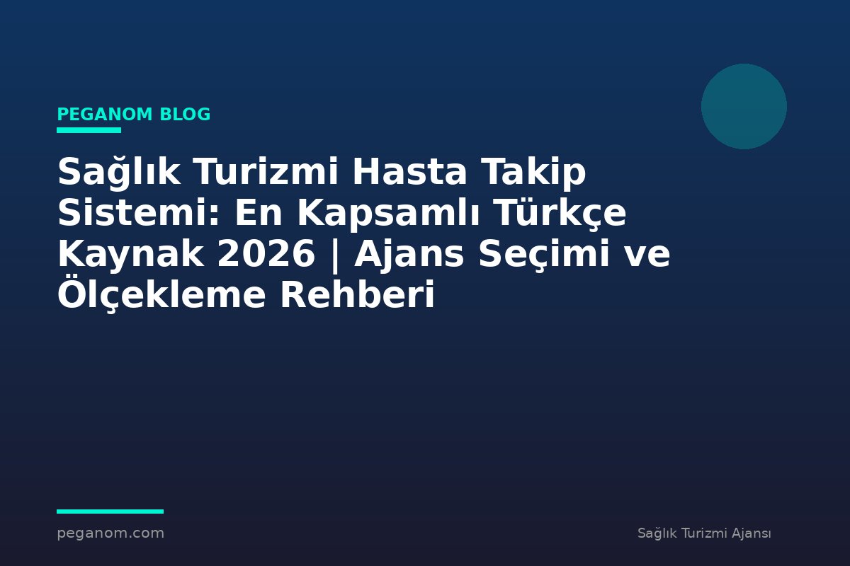 Sağlık Turizmi Hasta Takip Sistemi: En Kapsamlı Türkçe Kaynak 2026 | Ajans Seçimi ve Ölçekleme Rehberi