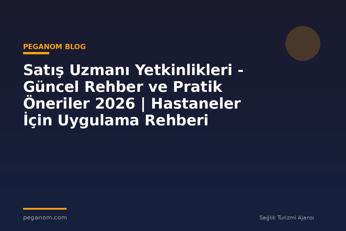 Satış Uzmanı Yetkinlikleri - Güncel Rehber ve Pratik Öneriler 2026 | Hastaneler İçin Uygulama Rehberi