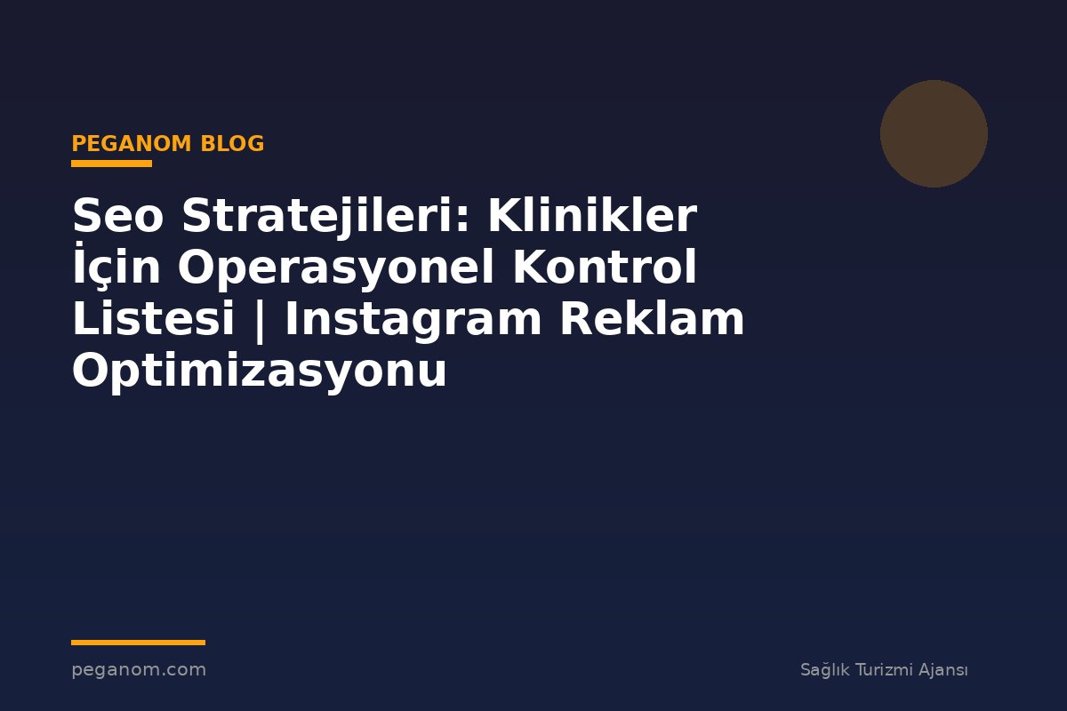 Seo Stratejileri: Klinikler İçin Operasyonel Kontrol Listesi | Instagram Reklam Optimizasyonu