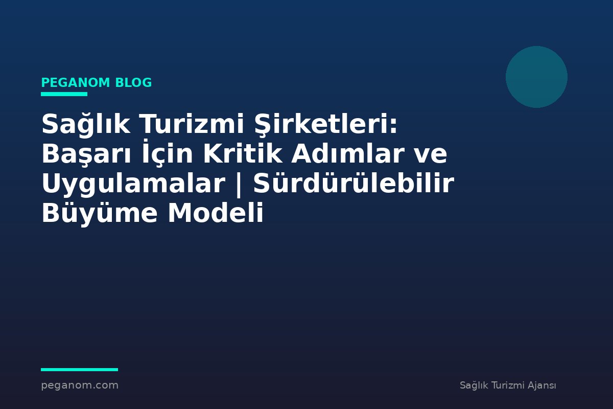 Sağlık Turizmi Şirketleri: Başarı İçin Kritik Adımlar ve Uygulamalar | Sürdürülebilir Büyüme Modeli