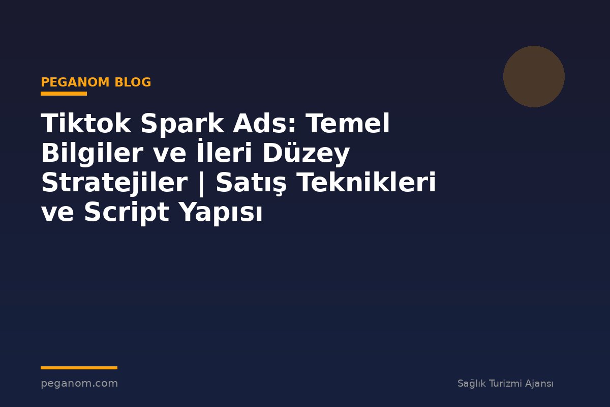 Tiktok Spark Ads: Temel Bilgiler ve İleri Düzey Stratejiler | Satış Teknikleri ve Script Yapısı