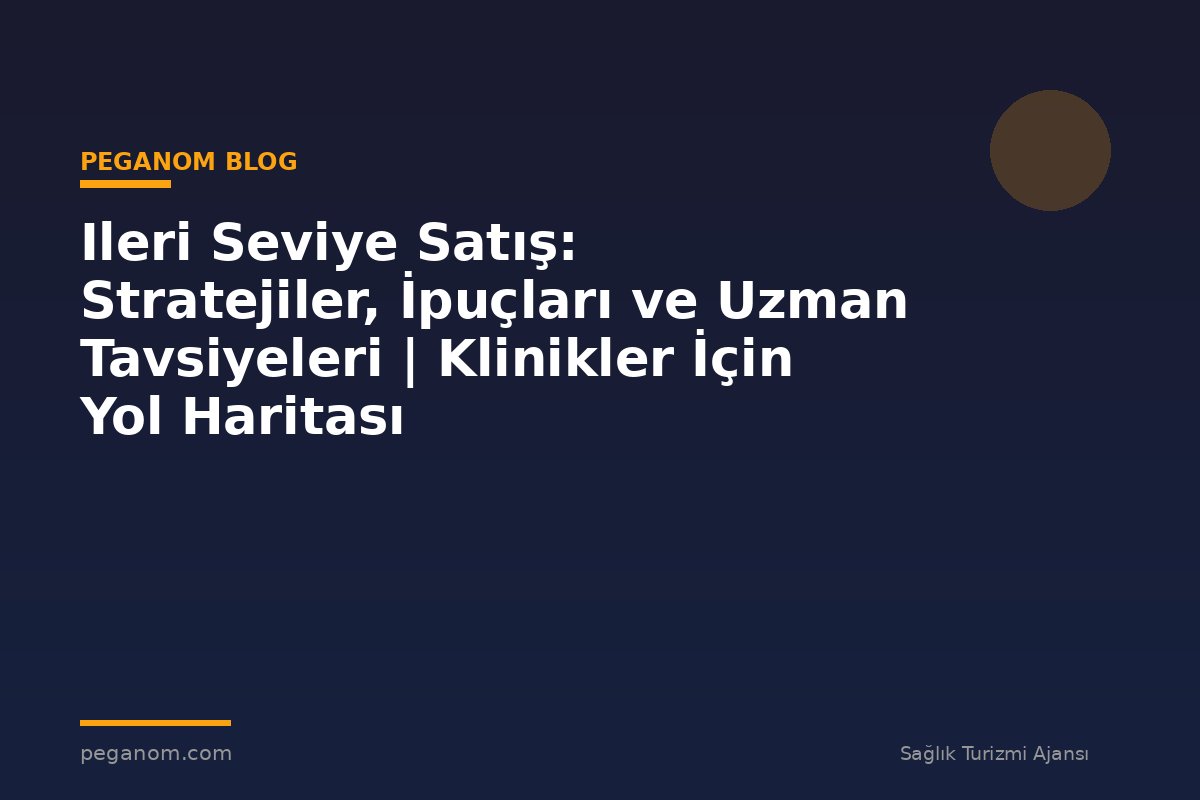 Ileri Seviye Satış: Stratejiler, İpuçları ve Uzman Tavsiyeleri | Klinikler İçin Yol Haritası