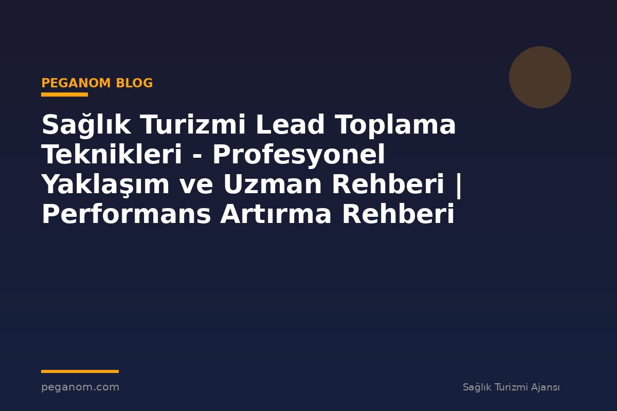 Sağlık Turizmi Lead Toplama Teknikleri - Profesyonel Yaklaşım ve Uzman Rehberi | Performans Artırma Rehberi