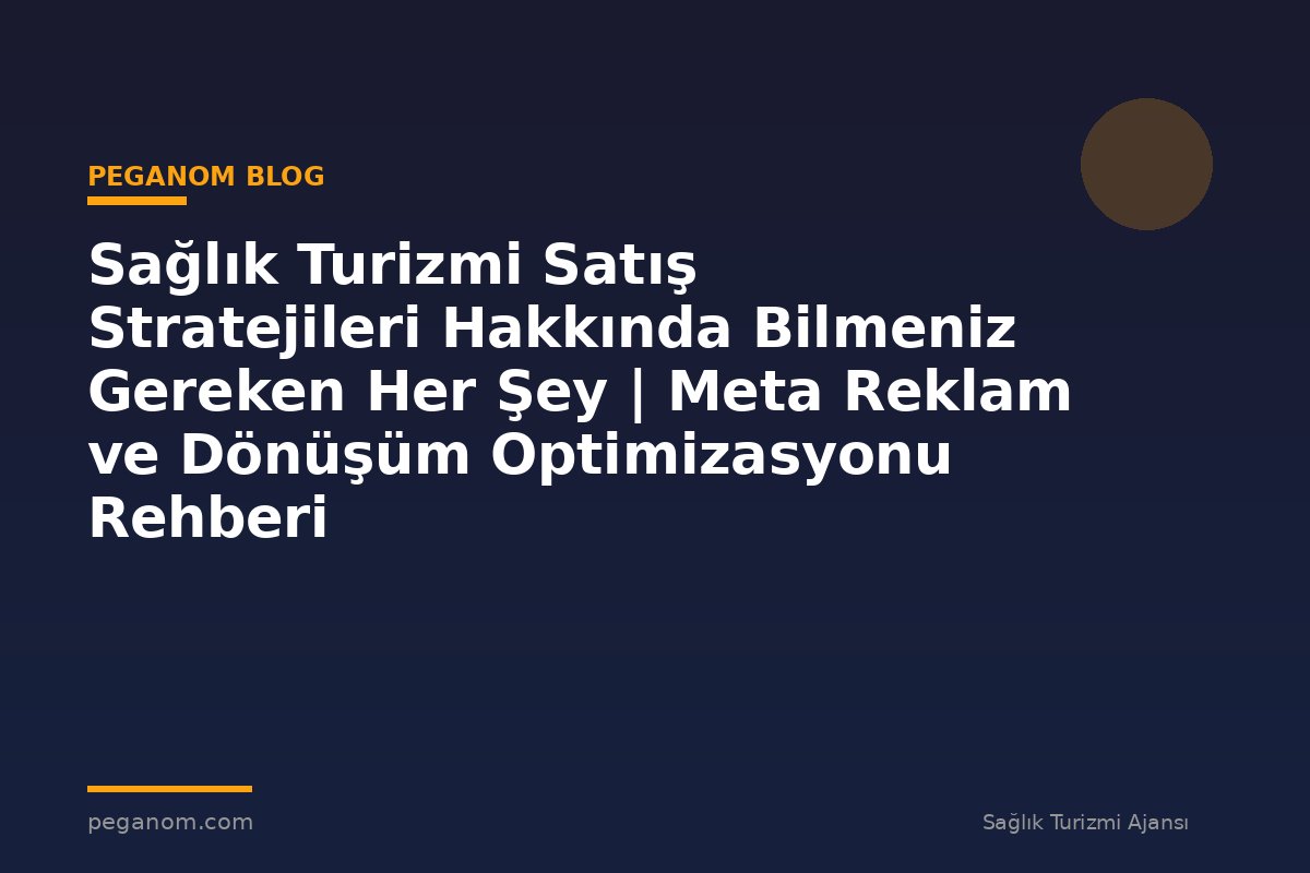 Sağlık Turizmi Satış Stratejileri Hakkında Bilmeniz Gereken Her Şey | Meta Reklam ve Dönüşüm Optimizasyonu Rehberi