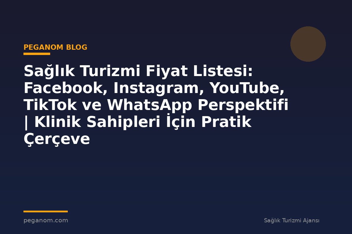 Sağlık Turizmi Fiyat Listesi: Facebook, Instagram, YouTube, TikTok ve WhatsApp Perspektifi | Klinik Sahipleri İçin Pratik Çerçeve