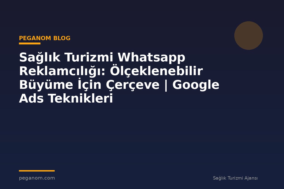 Sağlık Turizmi Whatsapp Reklamcılığı: Ölçeklenebilir Büyüme İçin Çerçeve | Google Ads Teknikleri