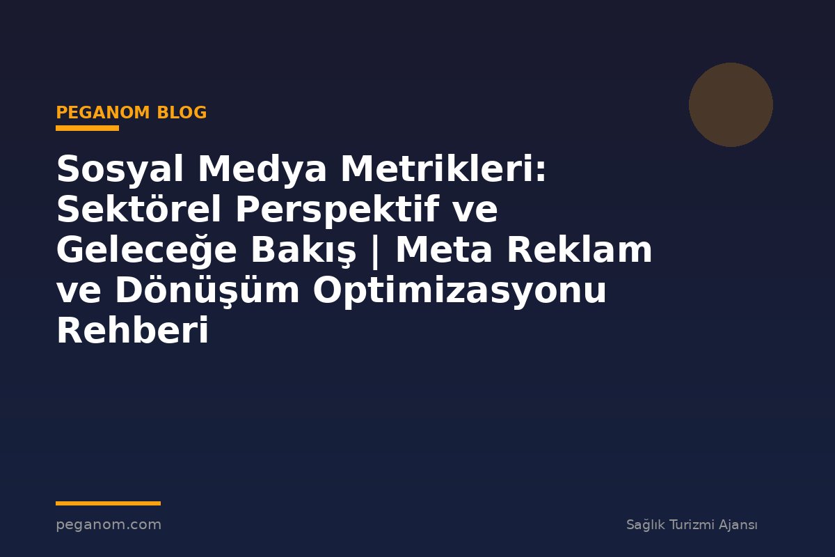 Sosyal Medya Metrikleri: Sektörel Perspektif ve Geleceğe Bakış | Meta Reklam ve Dönüşüm Optimizasyonu Rehberi