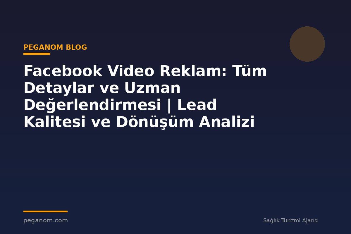 Facebook Video Reklam: Tüm Detaylar ve Uzman Değerlendirmesi | Lead Kalitesi ve Dönüşüm Analizi