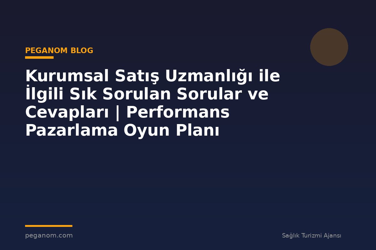 Kurumsal Satış Uzmanlığı ile İlgili Sık Sorulan Sorular ve Cevapları | Performans Pazarlama Oyun Planı