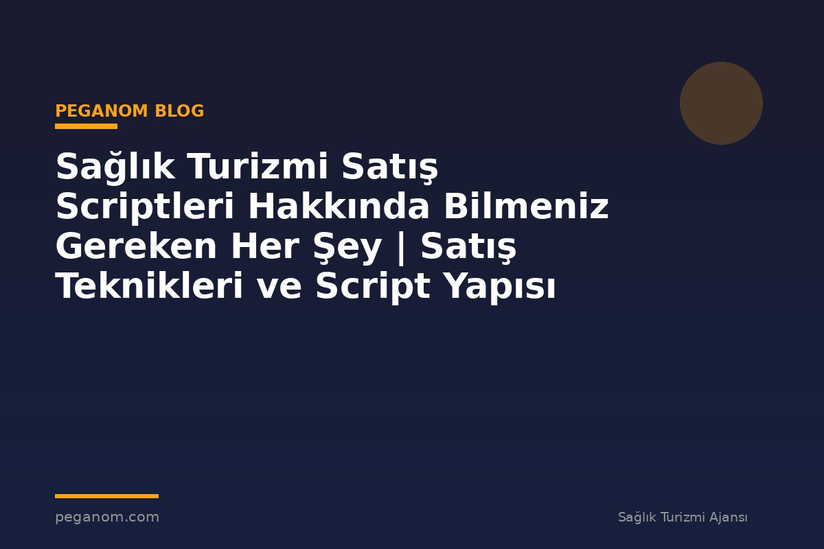 Sağlık Turizmi Satış Scriptleri Hakkında Bilmeniz Gereken Her Şey | Satış Teknikleri ve Script Yapısı