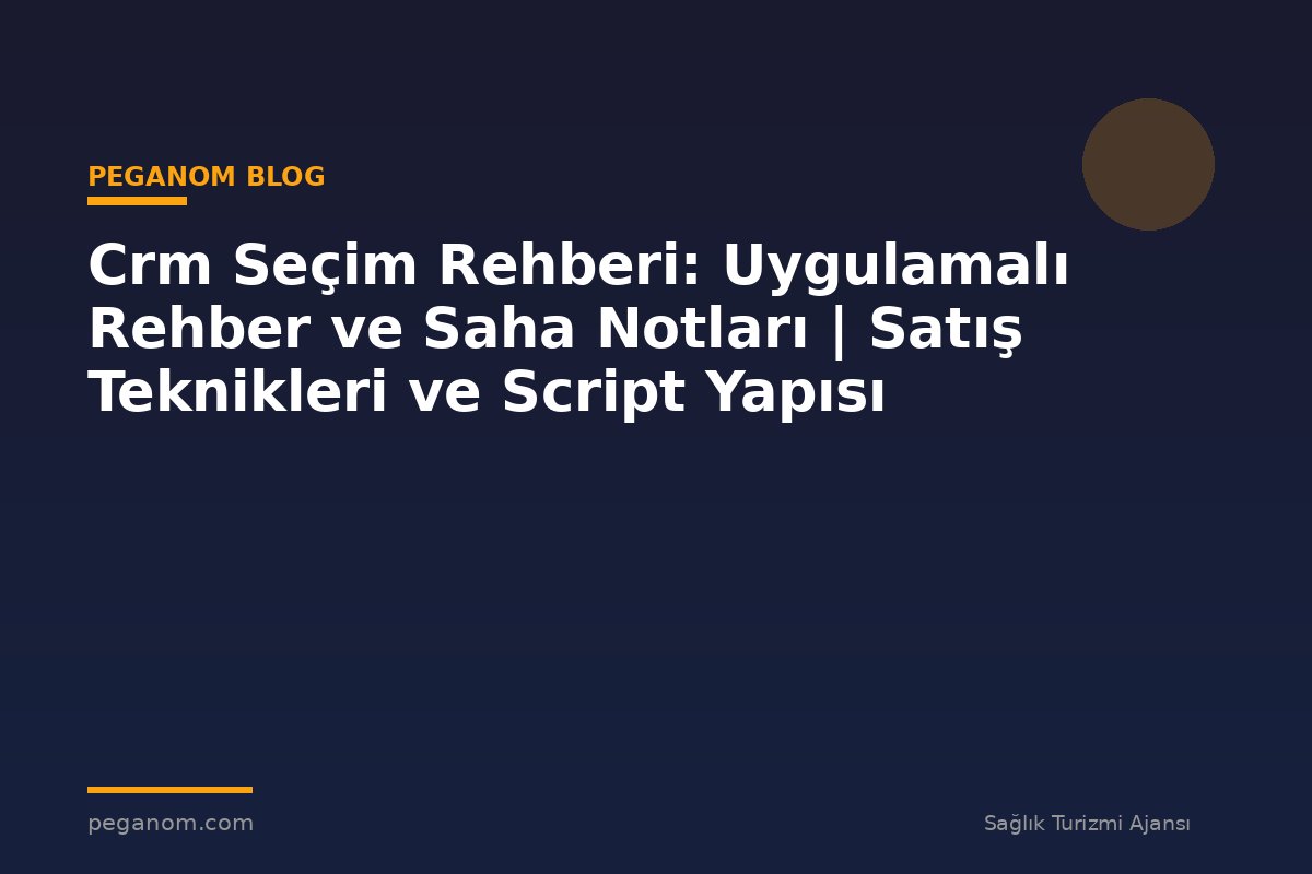 Crm Seçim Rehberi: Uygulamalı Rehber ve Saha Notları | Satış Teknikleri ve Script Yapısı