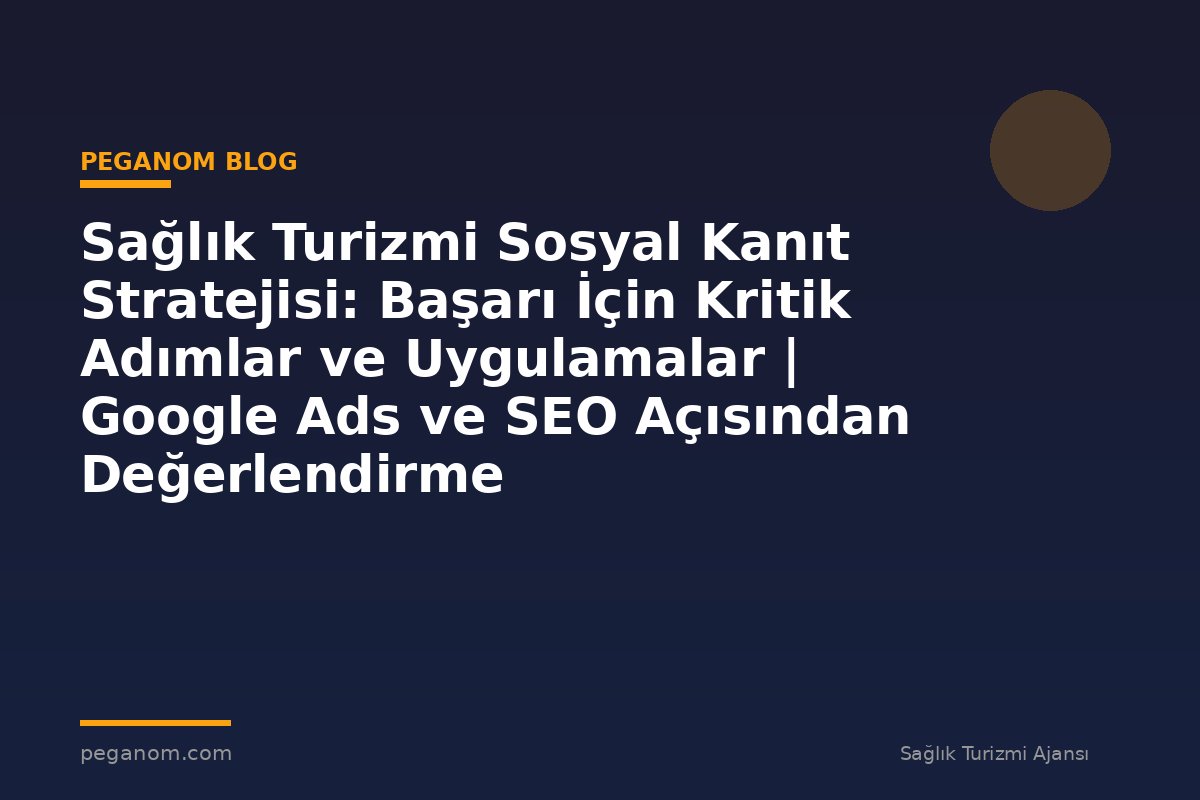 Sağlık Turizmi Sosyal Kanıt Stratejisi: Başarı İçin Kritik Adımlar ve Uygulamalar | Google Ads ve SEO Açısından Değerlendirme