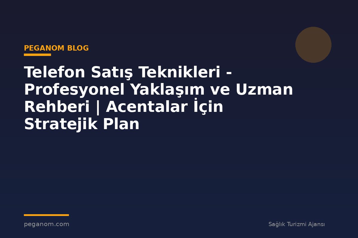 Telefon Satış Teknikleri - Profesyonel Yaklaşım ve Uzman Rehberi | Acentalar İçin Stratejik Plan