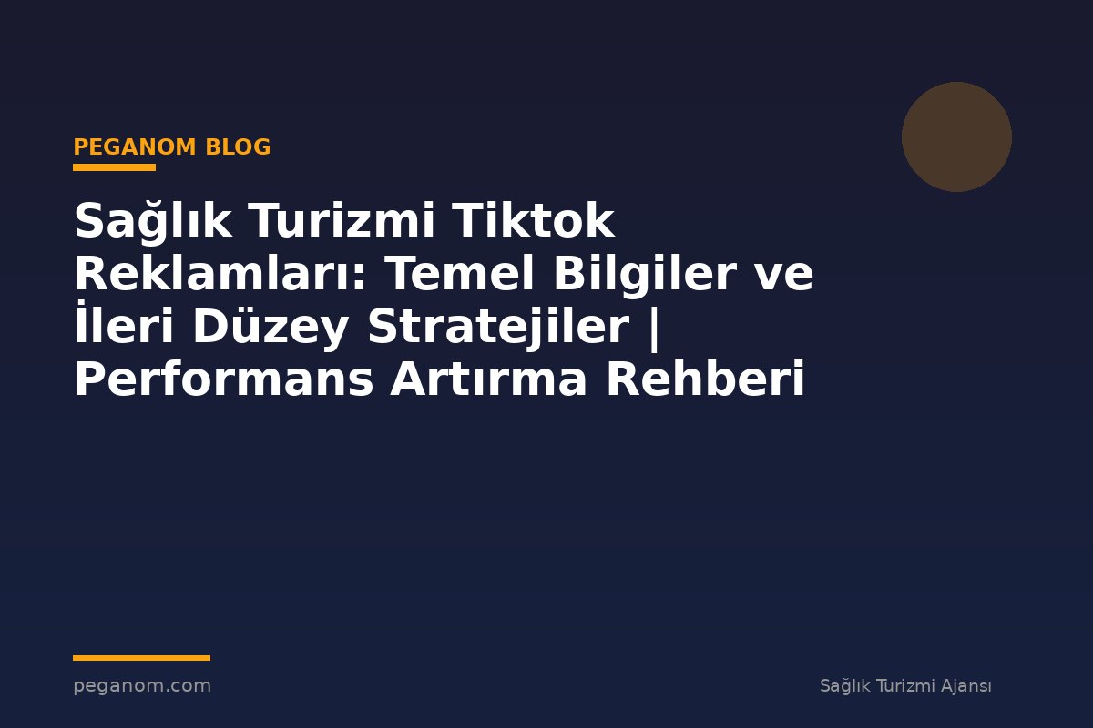 Sağlık Turizmi Tiktok Reklamları: Temel Bilgiler ve İleri Düzey Stratejiler | Performans Artırma Rehberi