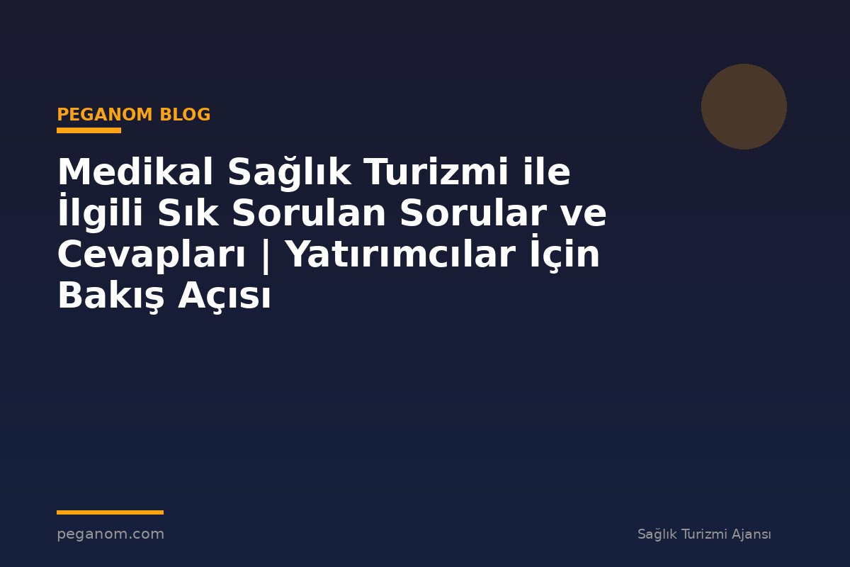 Medikal Sağlık Turizmi ile İlgili Sık Sorulan Sorular ve Cevapları | Yatırımcılar İçin Bakış Açısı