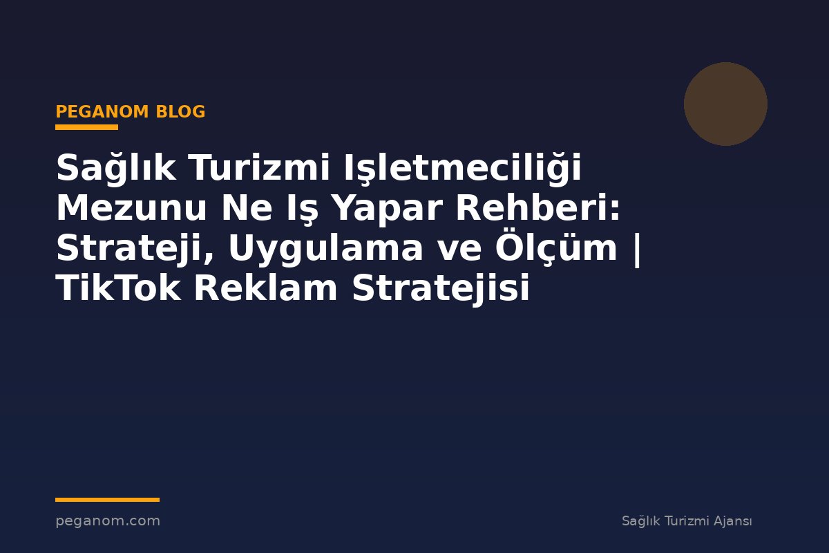 Sağlık Turizmi Işletmeciliği Mezunu Ne Iş Yapar Rehberi: Strateji, Uygulama ve Ölçüm | TikTok Reklam Stratejisi
