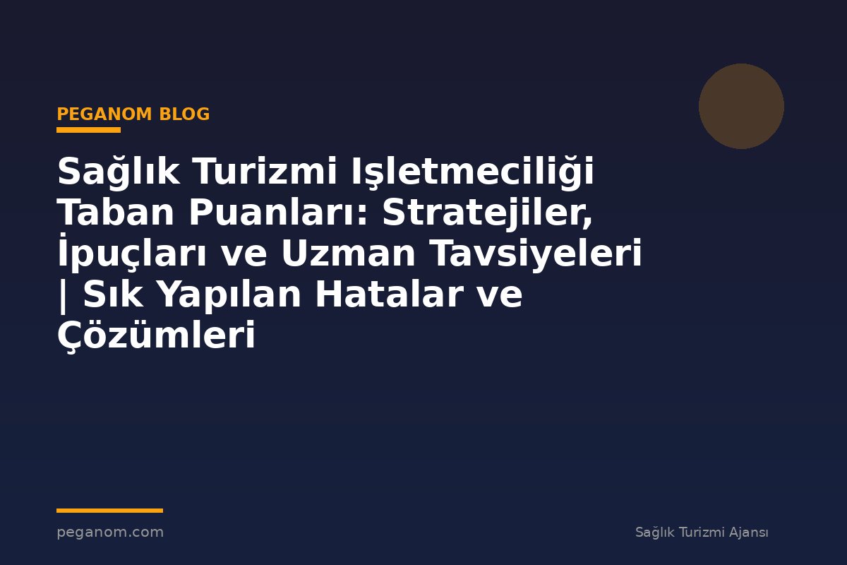 Sağlık Turizmi Işletmeciliği Taban Puanları: Stratejiler, İpuçları ve Uzman Tavsiyeleri | Sık Yapılan Hatalar ve Çözümleri