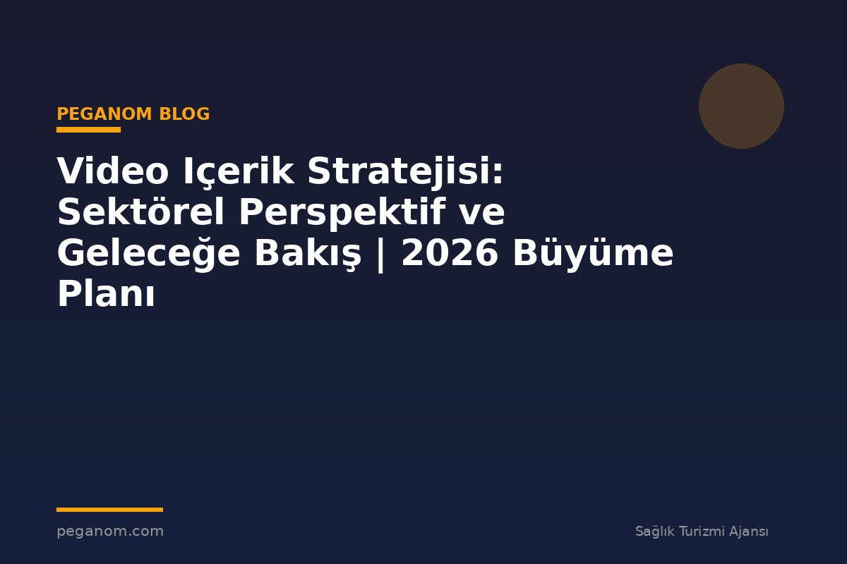 Video Içerik Stratejisi: Sektörel Perspektif ve Geleceğe Bakış | 2026 Büyüme Planı