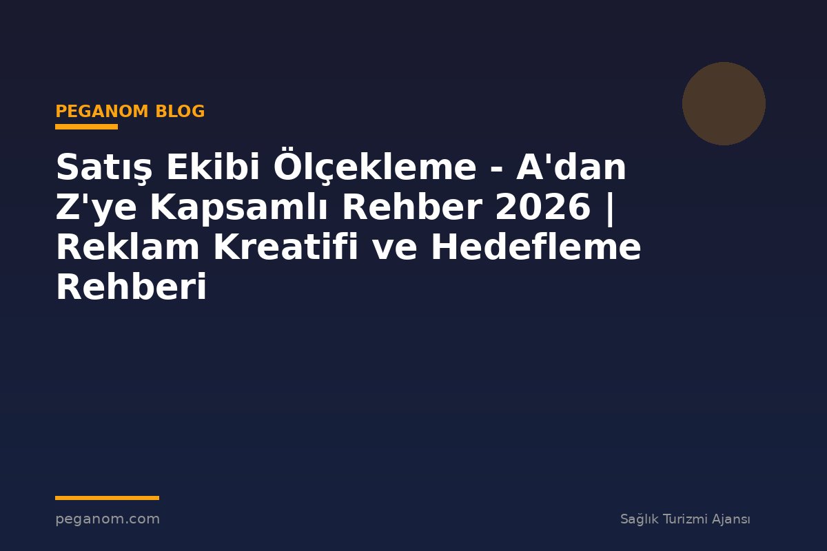Satış Ekibi Ölçekleme - A'dan Z'ye Kapsamlı Rehber 2026 | Reklam Kreatifi ve Hedefleme Rehberi