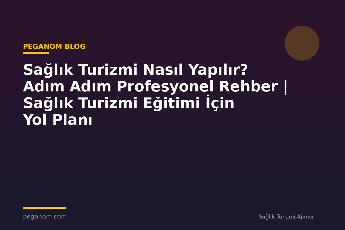 Sağlık Turizmi Nasıl Yapılır? Adım Adım Profesyonel Rehber | Sağlık Turizmi Eğitimi İçin Yol Planı