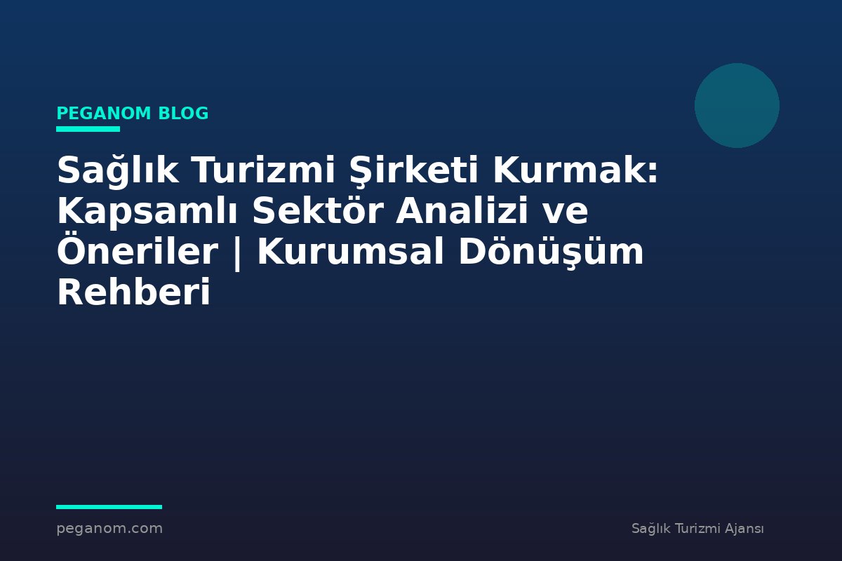 Sağlık Turizmi Şirketi Kurmak: Kapsamlı Sektör Analizi ve Öneriler | Kurumsal Dönüşüm Rehberi