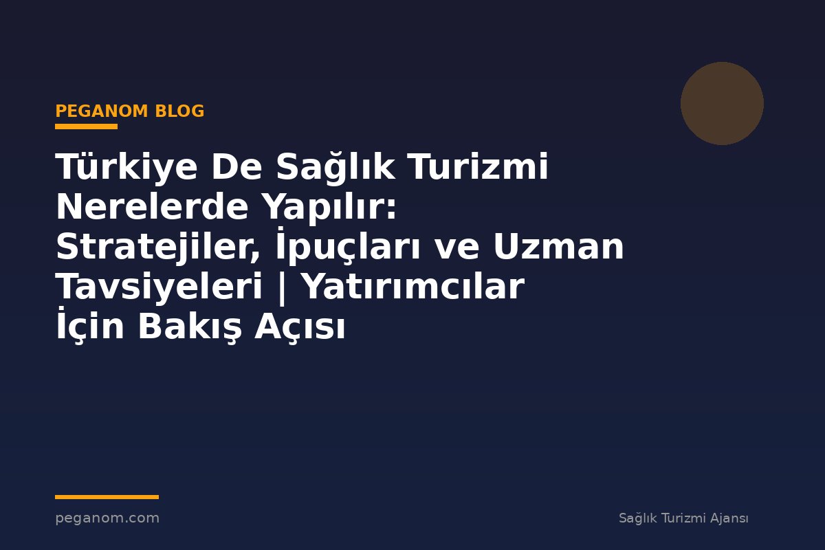 Türkiye De Sağlık Turizmi Nerelerde Yapılır: Stratejiler, İpuçları ve Uzman Tavsiyeleri | Yatırımcılar İçin Bakış Açısı