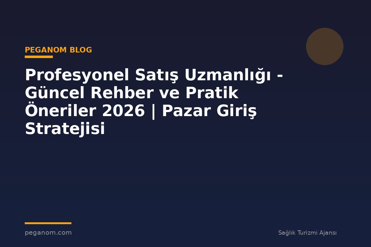 Profesyonel Satış Uzmanlığı - Güncel Rehber ve Pratik Öneriler 2026 | Pazar Giriş Stratejisi