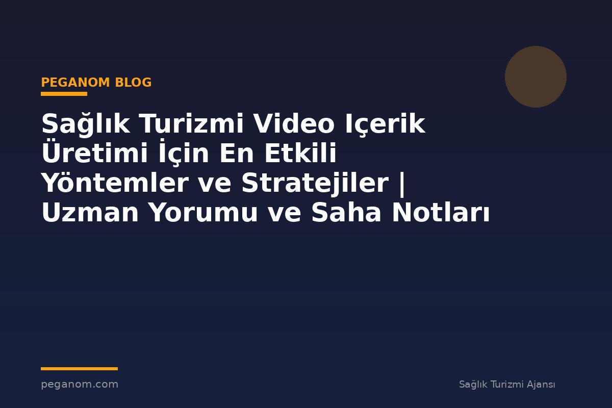Sağlık Turizmi Video Içerik Üretimi İçin En Etkili Yöntemler ve Stratejiler | Uzman Yorumu ve Saha Notları