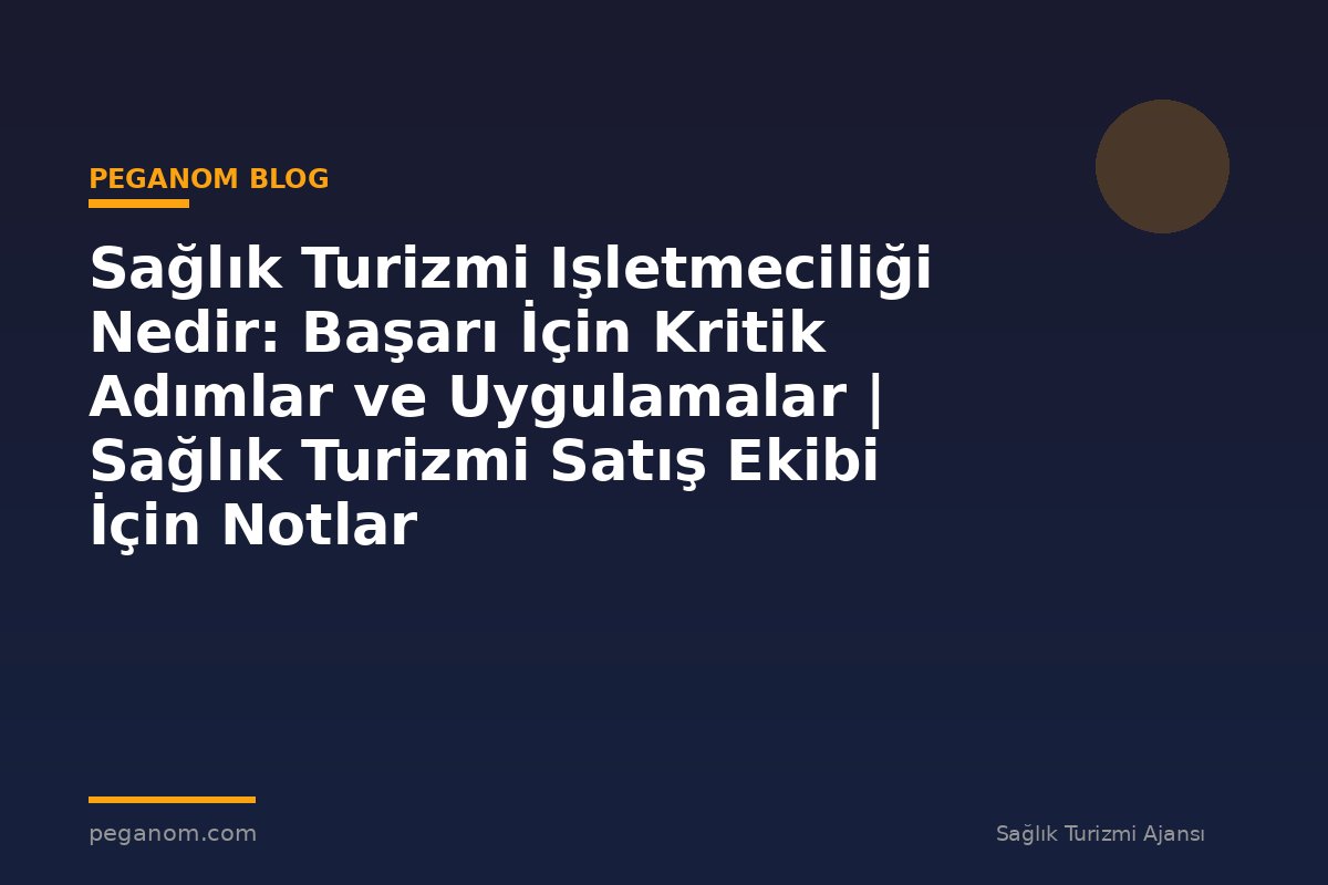 Sağlık Turizmi Işletmeciliği Nedir: Başarı İçin Kritik Adımlar ve Uygulamalar | Sağlık Turizmi Satış Ekibi İçin Notlar