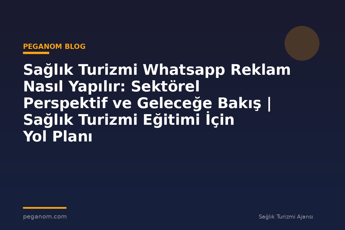 Sağlık Turizmi Whatsapp Reklam Nasıl Yapılır: Sektörel Perspektif ve Geleceğe Bakış | Sağlık Turizmi Eğitimi İçin Yol Planı