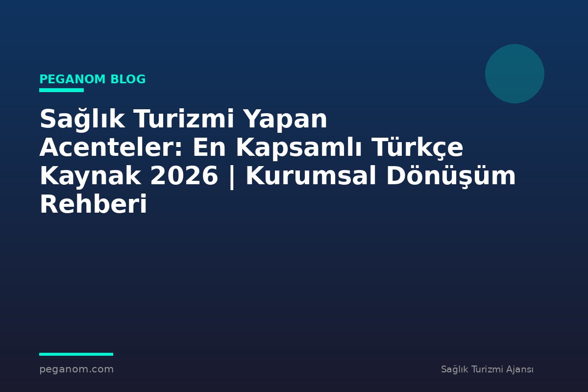 Sağlık Turizmi Yapan Acenteler: En Kapsamlı Türkçe Kaynak 2026 | Kurumsal Dönüşüm Rehberi