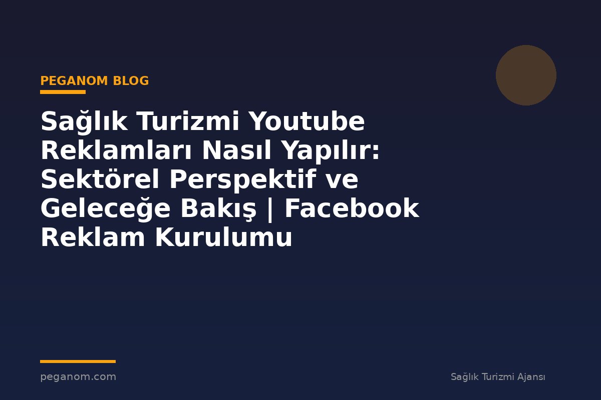 Sağlık Turizmi Youtube Reklamları Nasıl Yapılır: Sektörel Perspektif ve Geleceğe Bakış | Facebook Reklam Kurulumu
