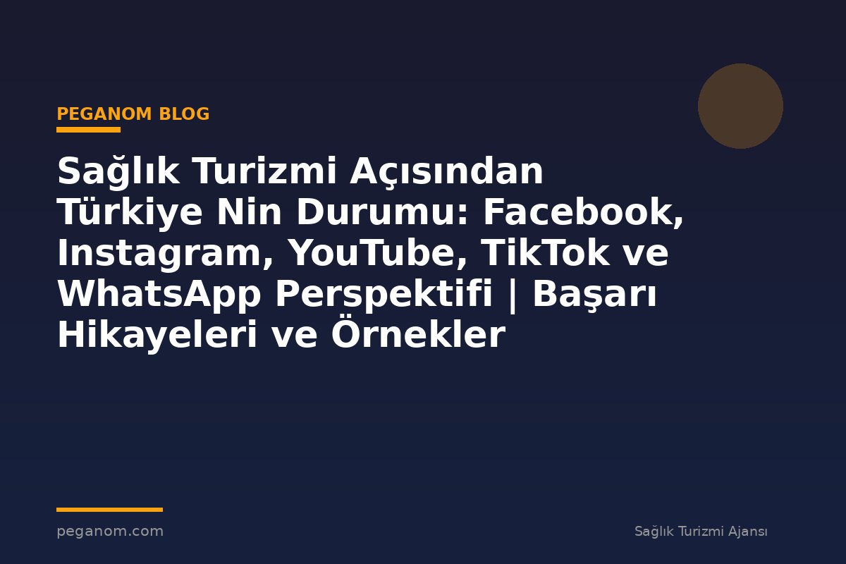 Sağlık Turizmi Açısından Türkiye Nin Durumu: Facebook, Instagram, YouTube, TikTok ve WhatsApp Perspektifi | Başarı Hikayeleri ve Örnekler