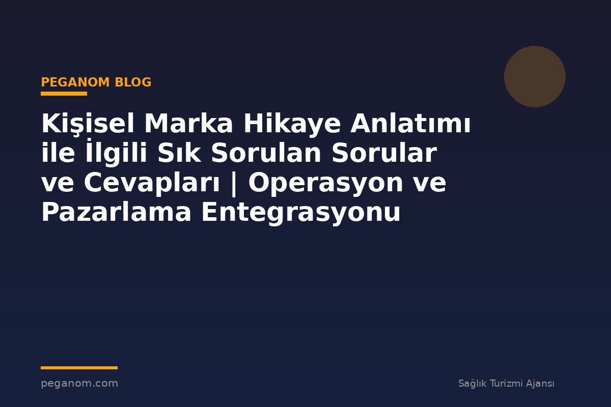 Kişisel Marka Hikaye Anlatımı ile İlgili Sık Sorulan Sorular ve Cevapları | Operasyon ve Pazarlama Entegrasyonu